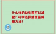 什么样的益生菌可以减肥？科学选择益生菌减肥方法？