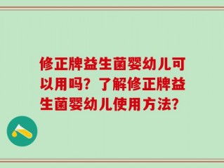 修正牌益生菌婴幼儿可以用吗？了解修正牌益生菌婴幼儿使用方法？