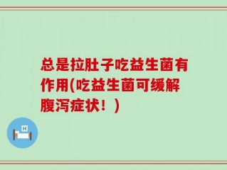 总是拉肚子吃益生菌有作用(吃益生菌可缓解腹泻症状！)