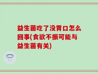 益生菌吃了没胃口怎么回事(食欲不振可能与益生菌有关)