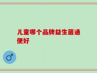 儿童哪个品牌益生菌通便好