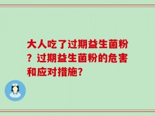 大人吃了过期益生菌粉？过期益生菌粉的危害和应对措施？