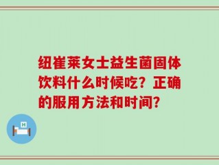 纽崔莱女士益生菌固体饮料什么时候吃？正确的服用方法和时间？