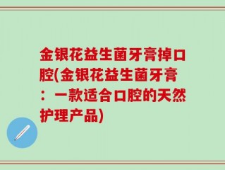 金银花益生菌牙膏掉口腔(金银花益生菌牙膏：一款适合口腔的天然护理产品)