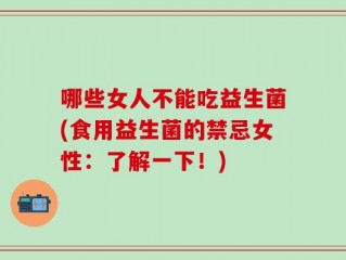 哪些女人不能吃益生菌(食用益生菌的禁忌女性：了解一下！)