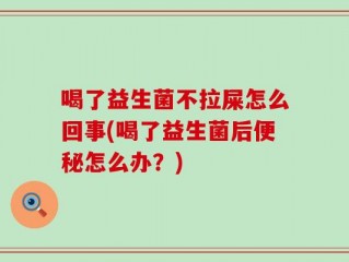 喝了益生菌不拉屎怎么回事(喝了益生菌后便秘怎么办？)