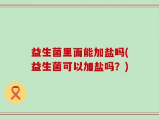 益生菌里面能加盐吗(益生菌可以加盐吗？)