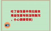吃了益生菌半夜拉屎食用益生菌导致深夜腹泻，小心健康受损)
