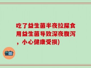 吃了益生菌半夜拉屎食用益生菌导致深夜腹泻，小心健康受损)