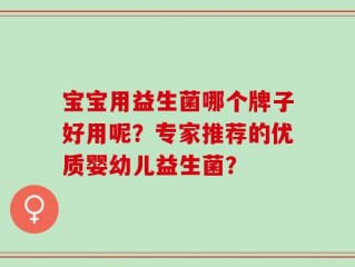 宝宝用益生菌哪个牌子好用呢？专家推荐的优质婴幼儿益生菌？