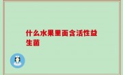 什么水果里面含活性益生菌