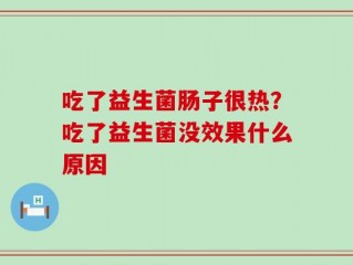 吃了益生菌肠子很热？吃了益生菌没效果什么原因