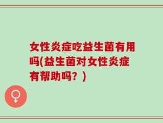 女性炎症吃益生菌有用吗(益生菌对女性炎症有帮助吗？)
