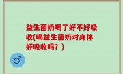 益生菌奶喝了好不好吸收(喝益生菌奶对身体好吸收吗？)