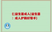 仁益生菌成人(益生菌：成人护肠好帮手)