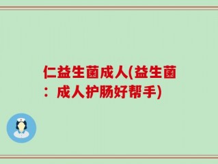 仁益生菌成人(益生菌：成人护肠好帮手)
