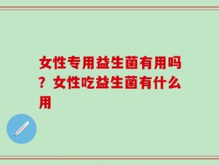 女性专用益生菌有用吗？女性吃益生菌有什么用