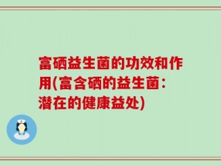 富硒益生菌的功效和作用(富含硒的益生菌：潜在的健康益处)