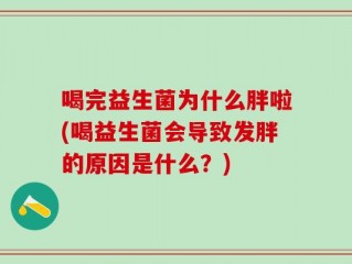 喝完益生菌为什么胖啦(喝益生菌会导致发胖的原因是什么？)