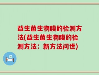 益生菌生物膜的检测方法(益生菌生物膜的检测方法：新方法问世)
