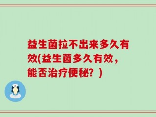 益生菌拉不出来多久有效(益生菌多久有效，能否治疗便秘？)