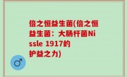 倍之恒益生菌(倍之恒益生菌：大肠杆菌Nissle 1917的护益之力)
