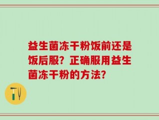 益生菌冻干粉饭前还是饭后服？正确服用益生菌冻干粉的方法？