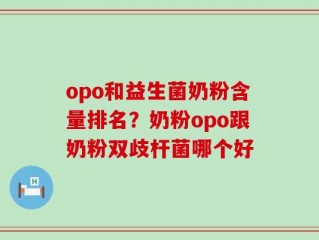 opo和益生菌奶粉含量排名？奶粉opo跟奶粉双歧杆菌哪个好