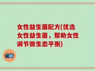 女性益生菌配方(优选女性益生菌，帮助女性调节微生态平衡)