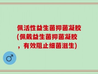佩活性益生菌抑菌凝胶(佩戴益生菌抑菌凝胶，有效阻止细菌滋生)