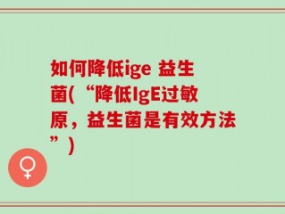 如何降低ige 益生菌(“降低IgE过敏原，益生菌是有效方法”)