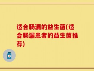 适合肠漏的益生菌(适合肠漏患者的益生菌推荐)