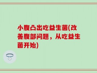 小腹凸出吃益生菌(改善腹部问题，从吃益生菌开始)