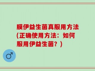 膜伊益生菌真服用方法(正确使用方法：如何服用伊益生菌？)