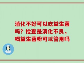 消化不好可以吃益生菌吗？检查是消化不良，喝益生菌粉可以管用吗