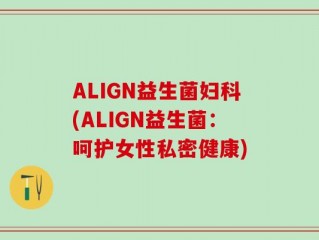 ALIGN益生菌妇科(ALIGN益生菌：呵护女性私密健康)