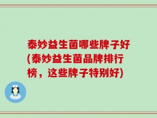 泰妙益生菌哪些牌子好(泰妙益生菌品牌排行榜，这些牌子特别好)