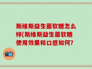 斯维斯益生菌软糖怎么样(斯维斯益生菌软糖使用效果和口感如何？
