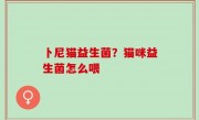 卜尼猫益生菌？猫咪益生菌怎么喂