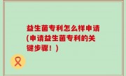益生菌专利怎么样申请(申请益生菌专利的关键步骤！)