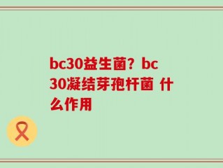 bc30益生菌？bc30凝结芽孢杆菌 什么作用