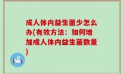 成人体内益生菌少怎么办(有效方法：如何增加成人体内益生菌数量)
