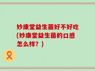 妙康堂益生菌好不好吃(妙康堂益生菌的口感怎么样？)