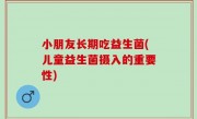 小朋友长期吃益生菌(儿童益生菌摄入的重要性)