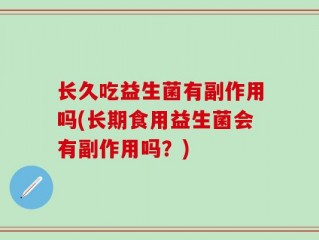 长久吃益生菌有副作用吗(长期食用益生菌会有副作用吗？)