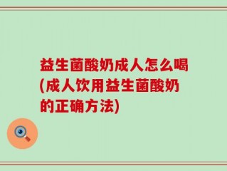益生菌酸奶成人怎么喝(成人饮用益生菌酸奶的正确方法)