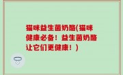 猫咪益生菌奶酪(猫咪健康必备！益生菌奶酪让它们更健康！)