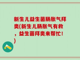 新生儿益生菌肠胀气拜奥(新生儿肠胀气有救，益生菌拜奥来帮忙！)