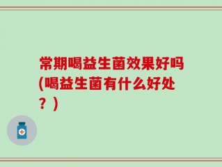 常期喝益生菌效果好吗(喝益生菌有什么好处？)