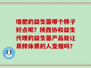 增肥的益生菌哪个牌子好点呢？陕西协和益生代理的益生菌产品能让易胖体质的人变瘦吗？